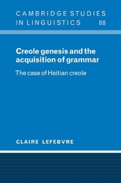 Creole Genesis and the Acquisition of Grammar: The Case of Haitian Creole by Claire Lefebvre 9780521025386