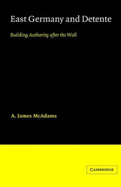 East Germany and Detente: Building Authority after the Wall by A. James McAdams 9780521268356