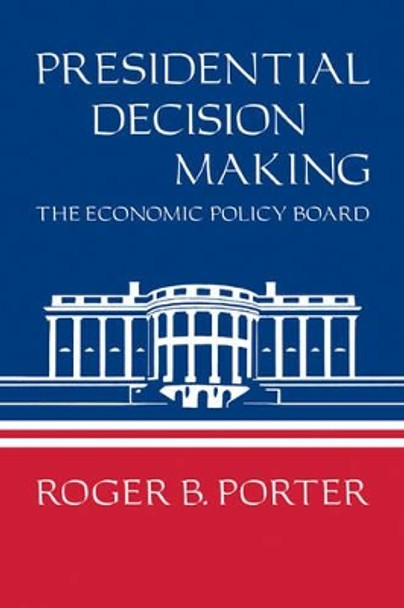 Presidential Decision Making: The Economic Policy Board by Roger B. Porter 9780521233378