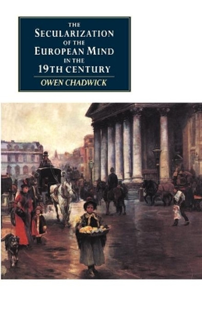 The Secularization of the European Mind in the Nineteenth Century by Owen Chadwick 9780521398299