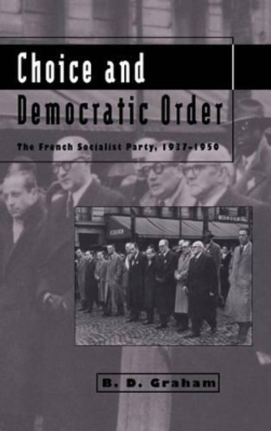 Choice and Democratic Order: The French Socialist Party, 1937-1950 by B. D. Graham 9780521414029