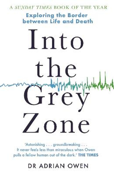 Into the Grey Zone: A Neuroscientist Explores the Border Between Life and Death by Adrian Owen