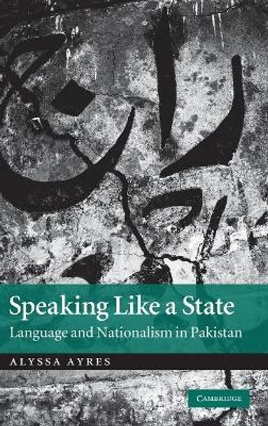 Speaking Like a State: Language and Nationalism in Pakistan by Alyssa Ayres 9780521519311
