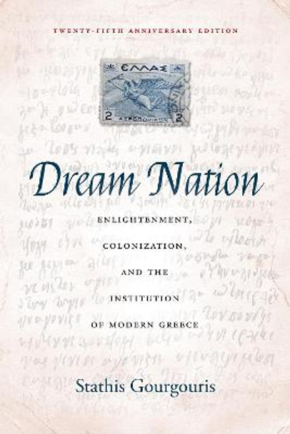 Dream Nation: Enlightenment, Colonization and the Institution of Modern Greece, Anniversary Edition by Stathis Gourgouris