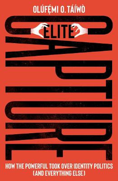 Elite Capture: How the Powerful Took Over Identity Politics (And Everything Else) Olufe mi O. Taiwo (Georgetown University) 9780745347851