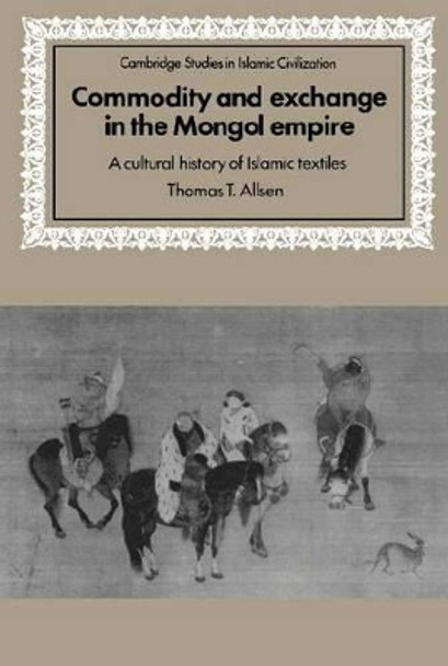 Commodity and Exchange in the Mongol Empire: A Cultural History of Islamic Textiles by Thomas T. Allsen 9780521583015