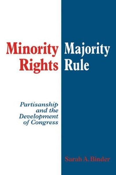 Minority Rights, Majority Rule: Partisanship and the Development of Congress by Sarah A. Binder 9780521587921