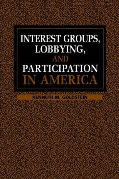 Interest Groups, Lobbying, and Participation in America by Kenneth M. Goldstein 9780521639620