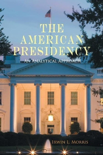 The American Presidency: An Analytical Approach by Irwin L. Morris 9780521720434