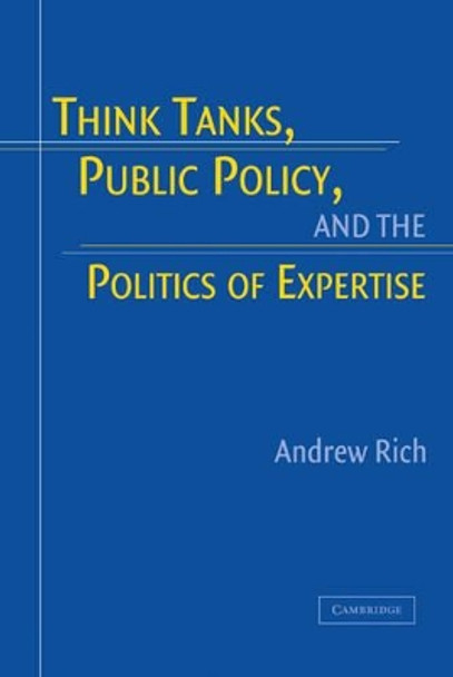 Think Tanks, Public Policy, and the Politics of Expertise by Andrew Rich 9780521830294