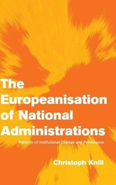 The Europeanisation of National Administrations: Patterns of Institutional Change and Persistence by Christoph Knill 9780521806329