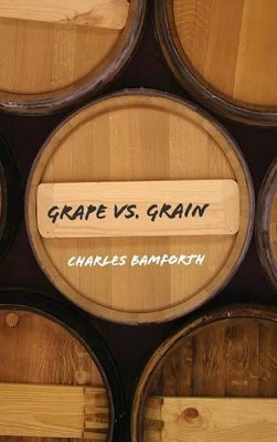 Grape vs. Grain: A Historical, Technological, and Social Comparison of Wine and Beer by Charles W. Bamforth 9780521849371