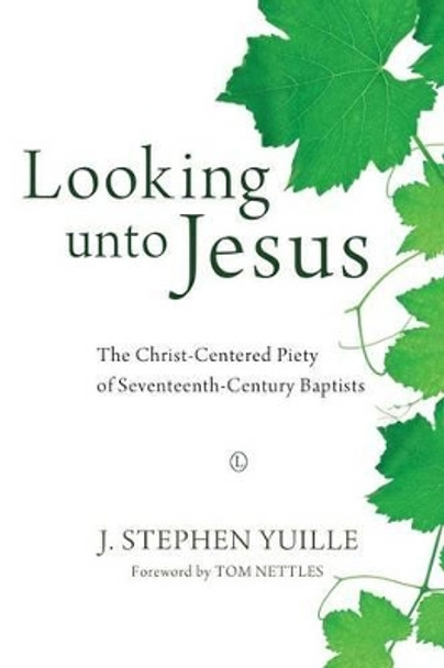Looking unto Jesus: The Christ-Centered Piety of Seventeenth-Century Baptists by J. Stephen Yuille 9780718893262
