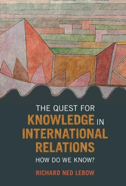 The Quest for Knowledge in International Relations: How Do We Know? by Richard Ned Lebow 9781009098922