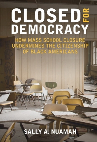 Closed for Democracy: How Mass School Closure Undermines the Citizenship of Black Americans by Sally A. Nuamah 9781009247450