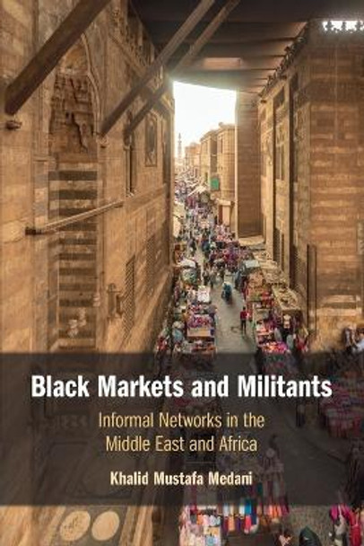 Black Markets and Militants: Informal Networks in the Middle East and Africa by Khalid Mustafa Medani 9781009257725