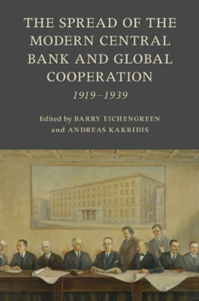 The Spread of the Modern Central Bank and Global Cooperation: 1919–1939 by Barry Eichengreen 9781009367547