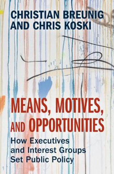 Means, Motives, and Opportunities: How Executives and Interest Groups Set Public Policy by Christian Breunig 9781009428590