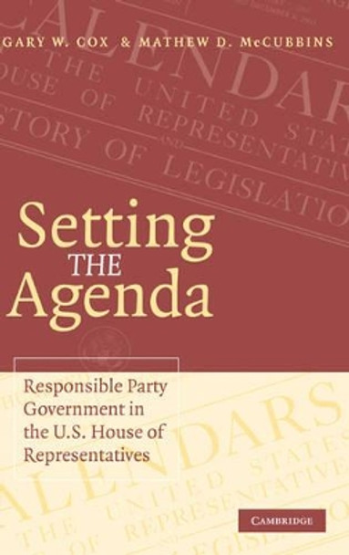 Setting the Agenda: Responsible Party Government in the U.S. House of Representatives by Gary W. Cox 9780521853798