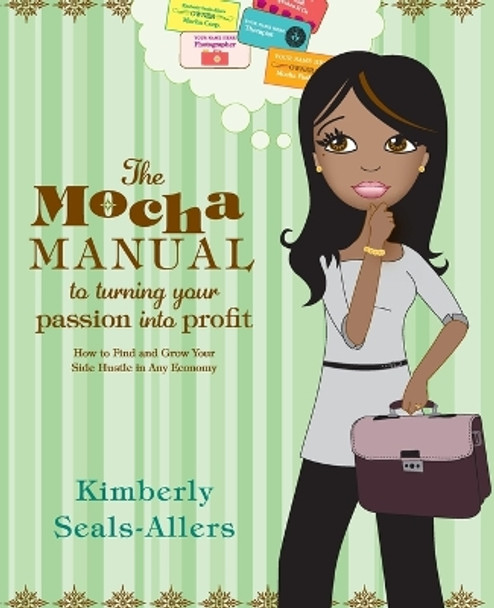 The Mocha Manual to Turning Your Passion Into Profit: How to Find and Grow Your Side Hustle in Any Economy by Kimberly Seals-Allers 9780061438493