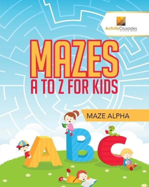 Mazes A to Z for Kids: Maze Alpha by Activity Crusades 9780228217701