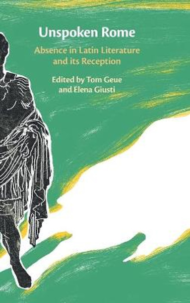 Unspoken Rome: Absence in Latin Literature and its Reception by Tom Geue