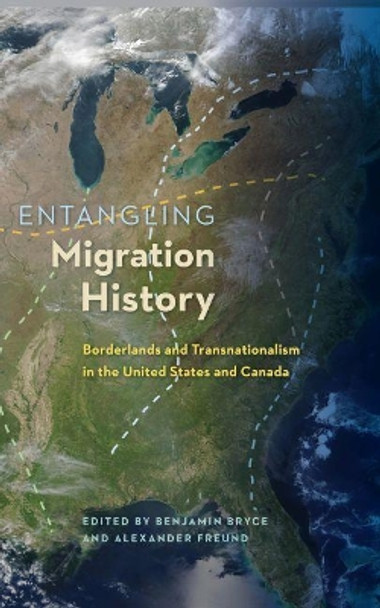 Entangling Migration History: Borderlands and Transnationalism in the United States and Canada by Benjamin Bryce 9780813060736