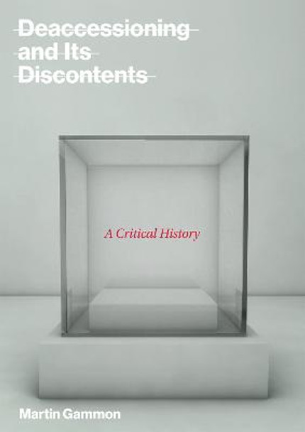 Deaccessioning and its Discontents: A Critical History by Martin Gammon