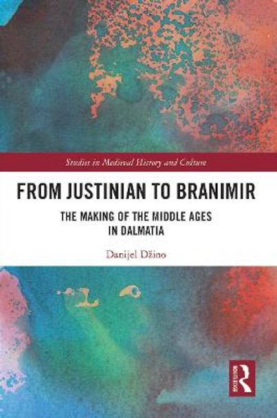 From Justinian to Branimir: The Making of the Middle Ages in Dalmatia by Danijel Dzino