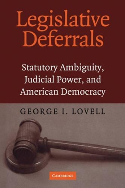 Legislative Deferrals: Statutory Ambiguity, Judicial Power, and American Democracy by George I. Lovell 9780521168700