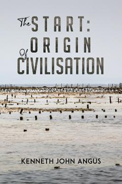 The Start: Origin of Civilisation by Kenneth John Angus