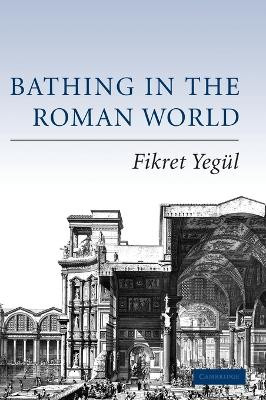 Bathing in the Roman World by Fikret K. Yegul 9780521840323