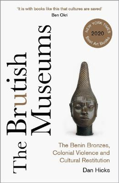 The Brutish Museums: The Benin Bronzes, Colonial Violence and Cultural Restitution by Dan Hicks