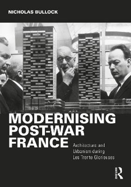 Modernising Post-war France: Architecture and Urbanism during the Trente Glorieuses by Nicholas Bullock