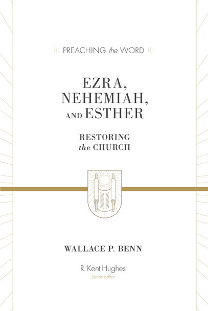 Ezra, Nehemiah, and Esther: Restoring the Church by Wallace P. Benn