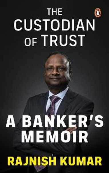 The Custodian of Trust: A Banker's Memoir by Rajnish Kumar