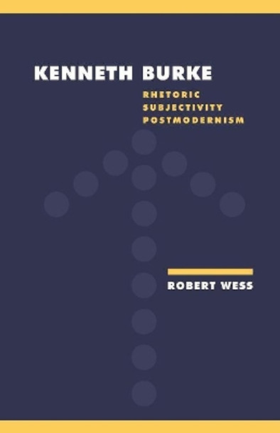 Kenneth Burke: Rhetoric, Subjectivity, Postmodernism by Robert Wess 9780521422581