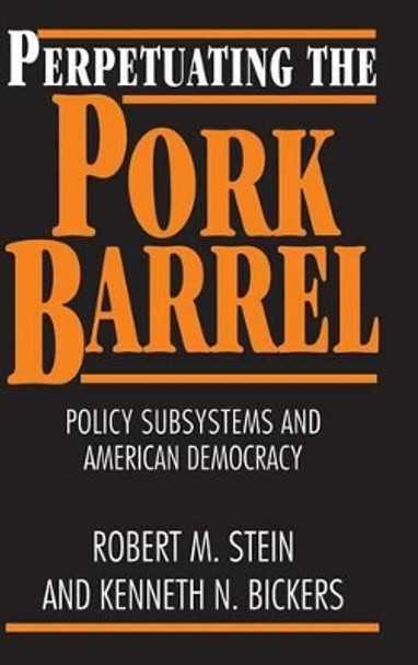 Perpetuating the Pork Barrel: Policy Subsystems and American Democracy by Robert M. Stein 9780521482981