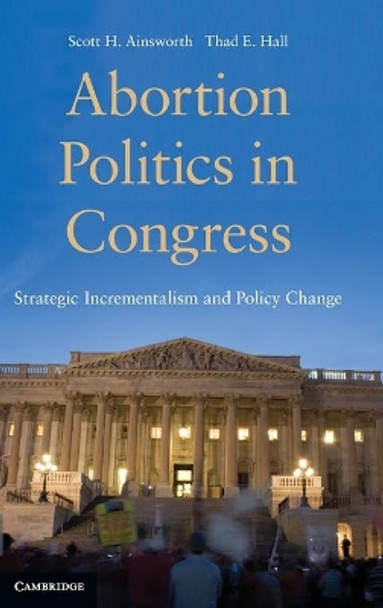 Abortion Politics in Congress: Strategic Incrementalism and Policy Change by Scott H. Ainsworth 9780521515818