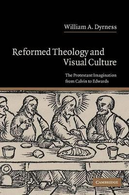 Reformed Theology and Visual Culture: The Protestant Imagination from Calvin to Edwards by William A. Dyrness 9780521540735