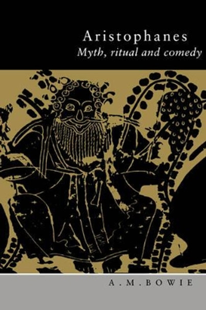 Aristophanes: Myth, Ritual and Comedy by A. M. Bowie 9780521575751