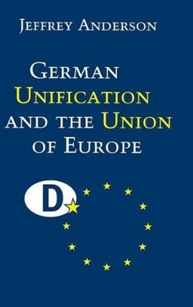 German Unification and the Union of Europe: The Domestic Politics of Integration Policy by Jeffrey Anderson 9780521643559