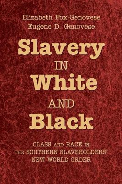 Slavery in White and Black: Class and Race in the Southern Slaveholders' New World Order by Eugene D. Genovese 9780521721813