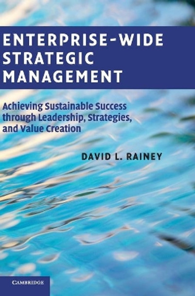 Enterprise-Wide Strategic Management: Achieving Sustainable Success through Leadership, Strategies, and Value Creation by David L. Rainey 9780521769808