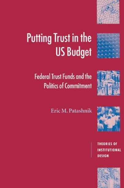 Putting Trust in the US Budget: Federal Trust Funds and the Politics of Commitment by Eric M. Patashnik 9780521777483