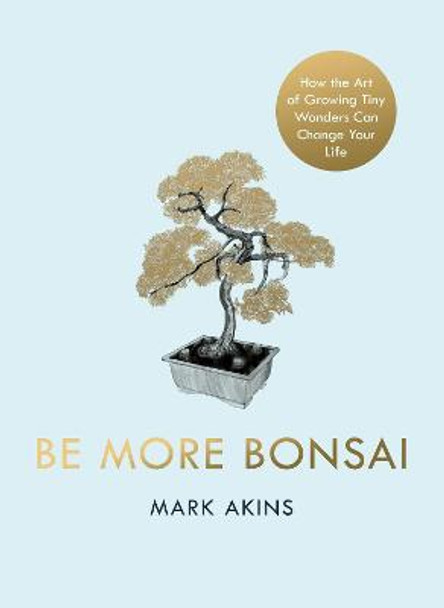 Be More Bonsai by Mark Akins