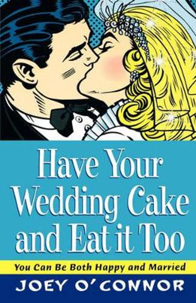 Have Your Wedding Cake and Eat It, Too: You Can Be Both Happy and Married by Joey O'Connor 9780785296768
