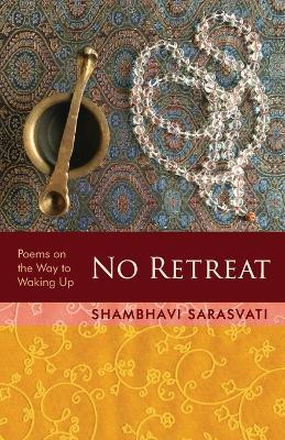 No Retreat: poems on the way to waking up by Shambhavi Sarasvati 9780984163465