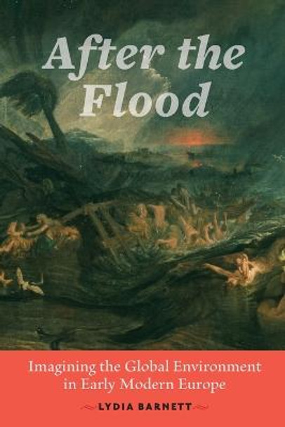 After the Flood: Imagining the Global Environment in Early Modern Europe by Lydia Barnett