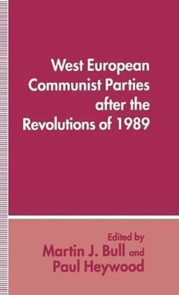 West European Communist Parties after the Revolutions of 1989 by Martin J. Bull 9780333579343